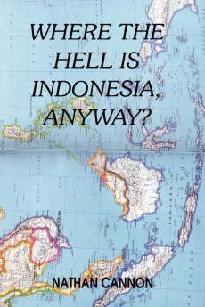 WHERE THE HELL IS INDONESIA ANYWAY?