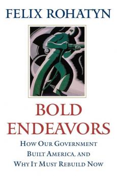 Bold Endeavors: How Our Government Built America and Why It Must Rebuild Now