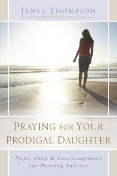 Praying for Your Prodigal Daughter: Hope Help & Encouragement for Hurting Parents