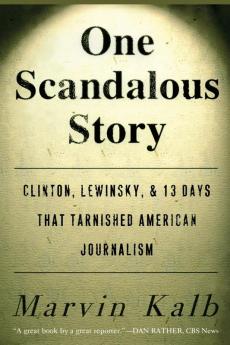 One Scandalous Story: Clinton Lewinsky and Thirteen Days That Tarnished American Journalism