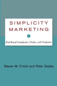 Simplicity Marketing: End Brand Complexity Clutter and Confusion