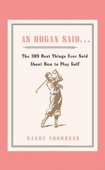 As Hogan Said . . .: The 389 Best Things Anyone Said about How to Play Golf