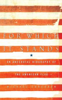 For Which It Stands: An Anecdotal Biography of the American Flag