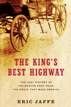 The King's Best Highway: The Lost History of the Boston Post Road the Route That Made America