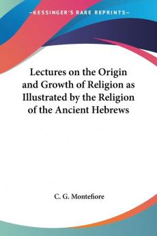 Lectures on the Origin and Growth of Religion as Illustrated by the Religion of the Ancient Hebrews