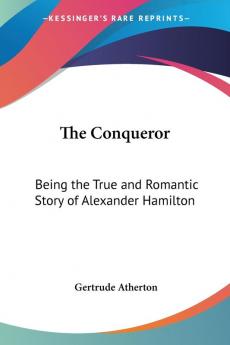 The Conqueror: Being the True and Romantic Story of Alexander Hamilton