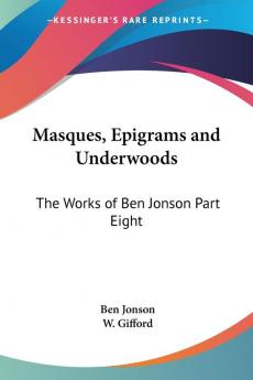 Masques Epigrams and Underwoods: The Works of Ben Jonson Part Eight