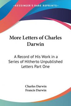 More Letters of Charles Darwin: A Record of His Work in a Series of Hitherto Unpublished Letters Part One