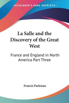 La Salle and the Discovery of the Great West: France and England in North America Part Three