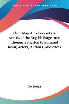 Their Majesties' Servants or Annals of the English Stage from Thomas Betterton to Edmund Kean; Actors Authors Audiences