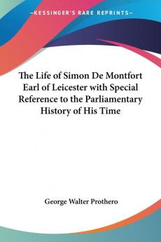 The Life of Simon De Montfort Earl of Leicester with Special Reference to the Parliamentary History of His Time