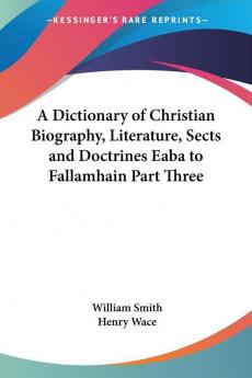 A Dictionary of Christian Biography Literature Sects and Doctrines Eaba to Fallamhain Part Three