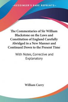 The Commentaries of Sir William Blackstone on the Laws and Constitution of England Carefully Abridged in a New Manner and Continued Down to the Present Time: With Notes Corrective and Explanatory