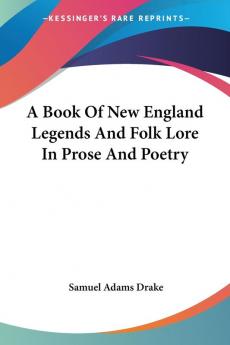 A Book Of New England Legends And Folk Lore In Prose And Poetry