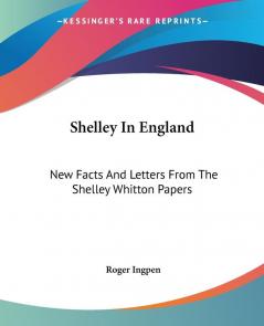 Shelley in England: New Facts and Letters from the Shelley Whitton Papers