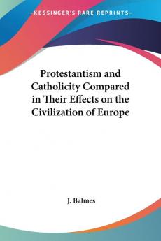 Protestantism And Catholicity Compared In Their Effects On The Civilization Of Europe