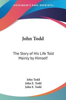 John Todd: The Story Of His Life Told Mainly By Himself