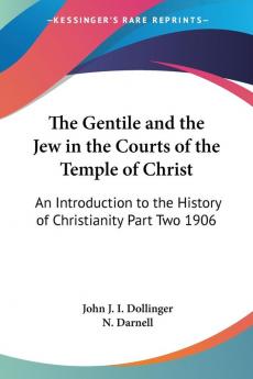 The Gentile and the Jew in the Courts of the Temple of Christ: An Introduction to the History of Christianity Part Two 1906