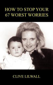 HOW TO STOP YOUR 67 WORST WORRIES