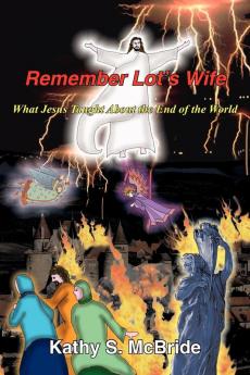 Remember Lot's Wife: What Jesus Taught About the End of the World