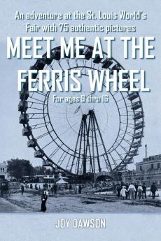 Meet ME at the Ferris Wheel: An Adventure at the St. Louis World's Fair with 75 Authentic Pictures For Ages 9 Thru 16