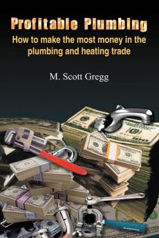 Profitable Plumbing: How to Make the Most Money in the Plumbing and Heating Trade