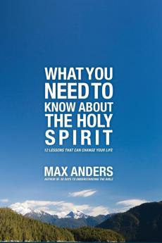 What You Need to Know About the Holy Spirit: 12 Lessons That Can Change Your Life