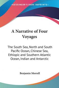 A Narrative Of Four Voyages: The South Sea North And South Pacific Ocean Chinese Sea Ethiopic And Southern Atlantic Ocean Indian And Antarctic Ocean From The Year 1822 To 1831