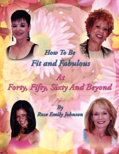 How To Be Fit and Fabulous at Forty Fifty Sixty and Beyond