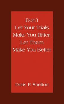 Don't Let Your Trials Make You Bitter Let Them Make You Better