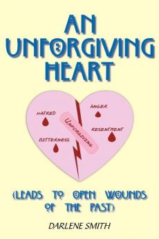 An Unforgiving Heart: (Leads to Open Wounds of the Past)