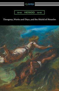 Theogony Works and Days and the Shield of Heracles: (Translated by Hugh G. Evelyn-White)