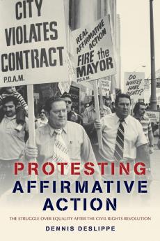 Protesting Affirmative Action: The Struggle over Equality after the Civil Rights Revolution (Reconfiguring American Political History)