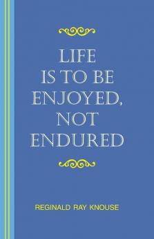 Life Is to Be Enjoyed Not Endured