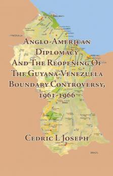 Anglo-American Diplomacy And The Reopening Of The Guyana-Venezuela Boundary Controversy 1961-1966
