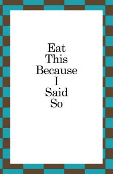 Eat This Because I Said So