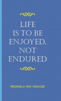 Life Is to Be Enjoyed Not Endured