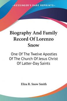 Biography and Family Record of Lorenzo Snow: One of the Twelve Apostles of the Church of Jesus Christ of Latter-day Saints