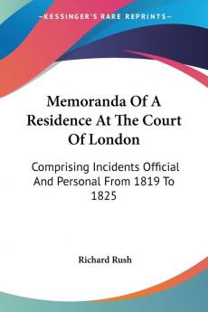 Memoranda of a Residence at the Court of London: Comprising Incidents Official and Personal from 1819 to 1825