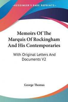 Memoirs of the Marquis of Rockingham and His Contemporaries: With Original Letters and Documents: With Original Letters And Documents V2