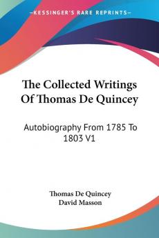 The Collected Writings of Thomas De Quincey: Autobiography from 1785 to 1803: Autobiography From 1785 To 1803 V1