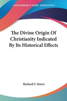 The Divine Origin Of Christianity Indicated By Its Historical Effects