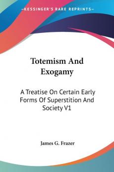 Totemism And Exogamy: A Treatise On Certain Early Forms Of Superstition And Society V1