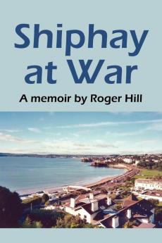 Shiphay at War: A Memoir by Roger Hill