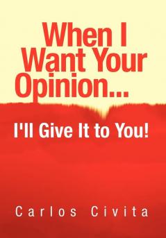 When I Want Your Opinion . . . I'll Give It to You!