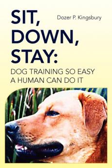 Sit Down Stay: Dog Training so Easy a Human can do it