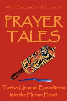 Prayer Tales: Twelve Unusual Expeditions into the Human Heart