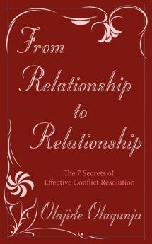 From Relationship to Relationship: The 7 Secrets of Effective Conflict Resolution