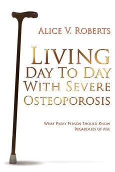 Living Day To Day With Severe Osteoporosis: What Every Person Should Know Regardless of Age