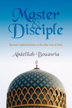 Master and Disciple: Morocco's Authoritarianism or the Other Face of Islam